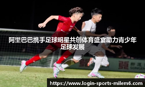 阿里巴巴携手足球明星共创体育盛宴助力青少年足球发展