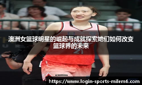 澳洲女篮球明星的崛起与成就探索她们如何改变篮球界的未来